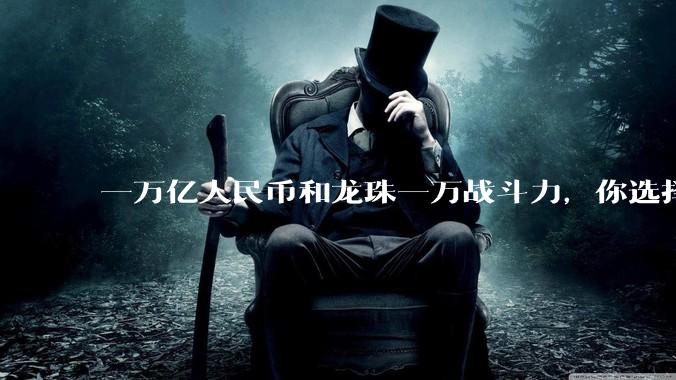 一万亿人民币和龙珠一万战斗力，你选择哪个?