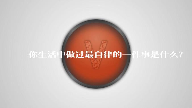 你生活中做过最自律的一件事是什么？