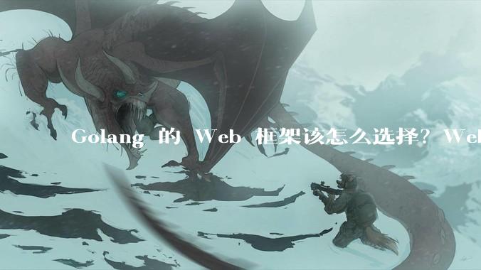 Golang 的 Web 框架该怎么选择？Web 开发又该怎样学？
