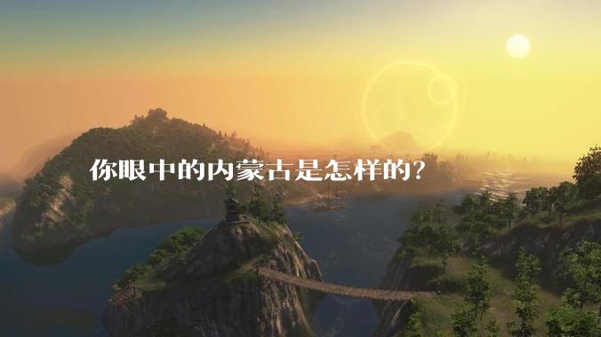 你眼中的内蒙古是怎样的？