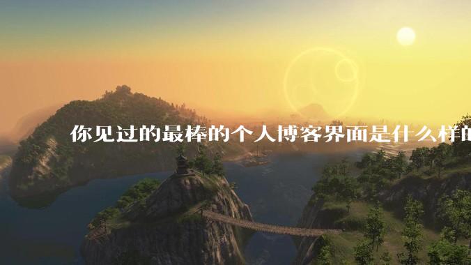 你见过的最棒的个人博客界面是什么样的？