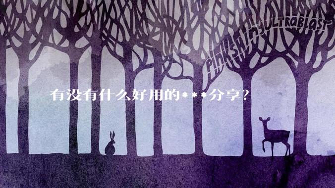 有没有什么好用的***分享？