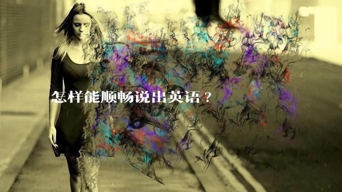 怎样能顺畅说出英语?