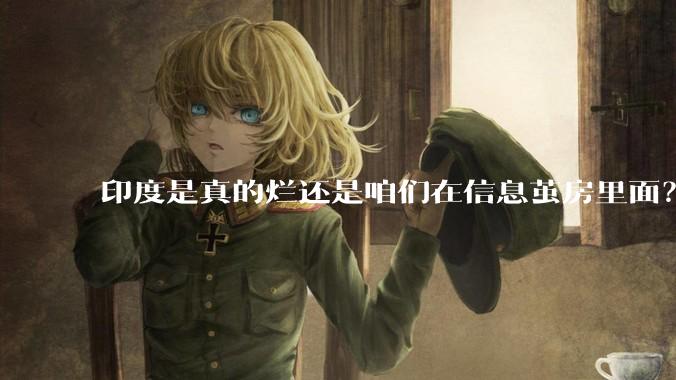 印度是真的烂还是咱们在信息茧房里面？