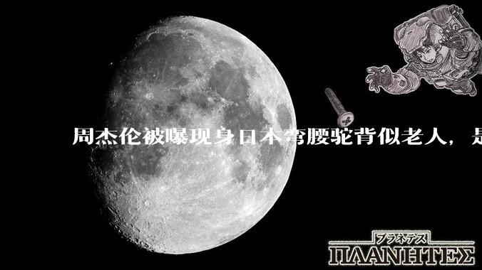 周杰伦被曝现身日本弯腰驼背似老人，是真的吗？他曾称患有强直性脊柱炎，这病对身体影响有多大？能治好吗？