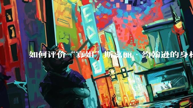 如何评价“寡姐”斯嘉丽·约翰逊的身材？