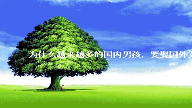为什么越来越多的国内男孩，要娶国外女孩?