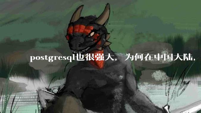 postgresql也很强大，为何在中国大陆，mysql成为主流，postgresql屈居二线呢？